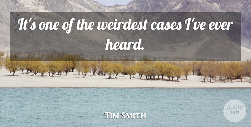 Tim Smith Quote About Cases, Weirdest: Its One Of The Weirdest...