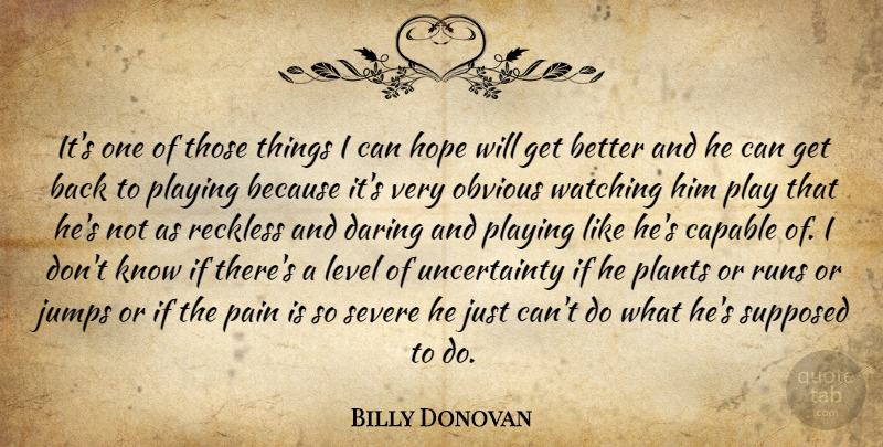 Billy Donovan Quote About Capable, Daring, Hope, Jumps, Level: Its One Of Those Things...