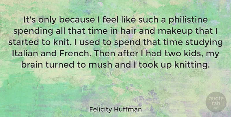 Felicity Huffman Quote About Kids, Italian, Makeup: Its Only Because I Feel...