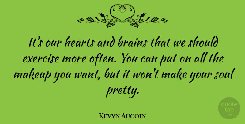 Kevyn Aucoin Quote About Heart, Exercise, Makeup: Its Our Hearts And Brains...