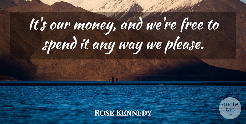Rose Kennedy Quote About American Author: Its Our Money And Were...