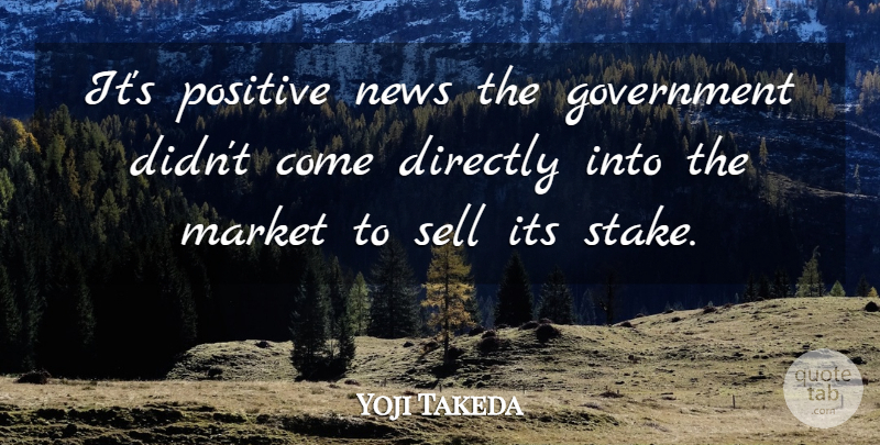 Yoji Takeda Quote About Directly, Government, Market, News, Positive: Its Positive News The Government...
