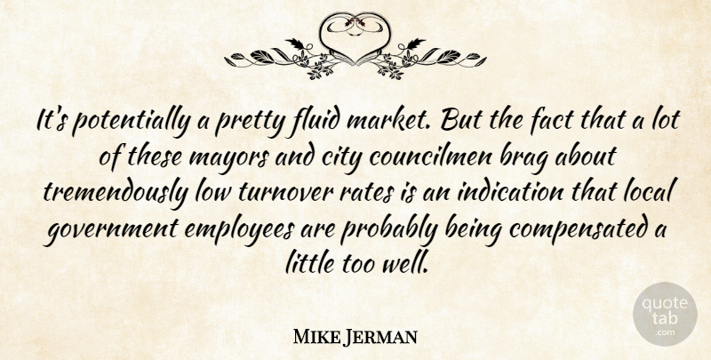 Mike Jerman Quote About Brag, City, Employees, Fact, Fluid: Its Potentially A Pretty Fluid...