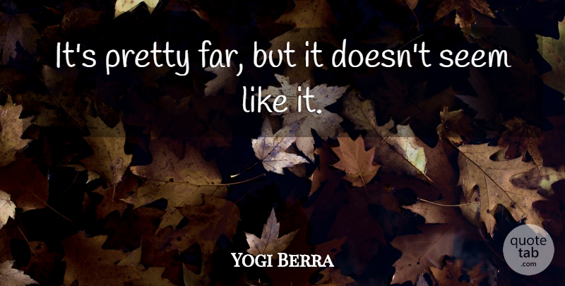 Yogi Berra Quote About Seems: Its Pretty Far But It...