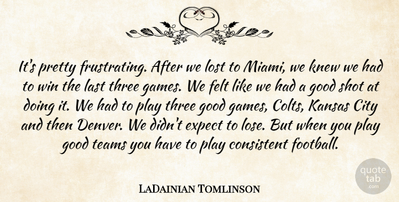 LaDainian Tomlinson Quote About City, Consistent, Expect, Felt, Good: Its Pretty Frustrating After We...