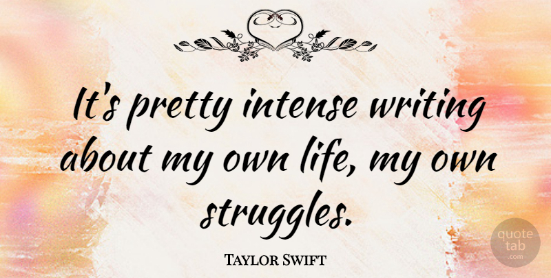 Taylor Swift Quote About Struggle, Writing, Intense: Its Pretty Intense Writing About...