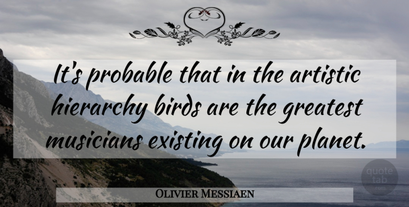 Olivier Messiaen Quote About Bird, Hierarchy, Musician: Its Probable That In The...