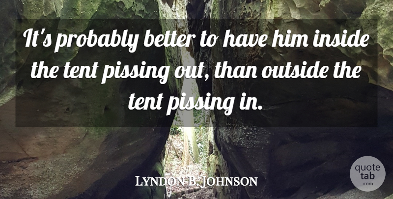 Lyndon B. Johnson Quote About Inside, Outside, Tent: Its Probably Better To Have...