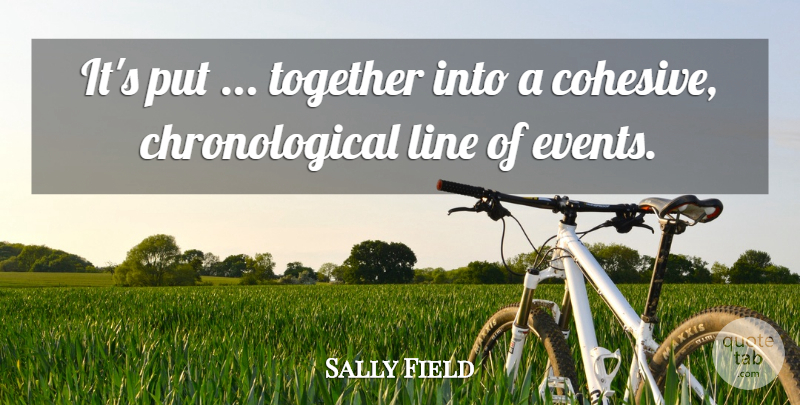 Sally Field Quote About Line, Together: Its Put Together Into A...