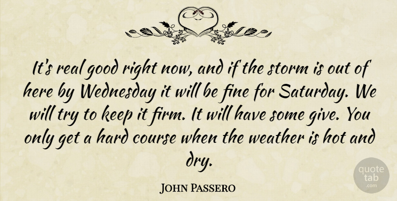 John Passero Quote About Course, Fine, Good, Hard, Hot: Its Real Good Right Now...