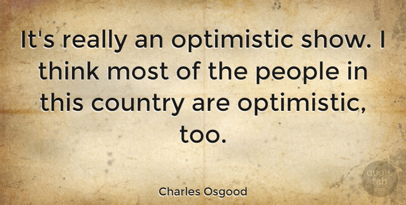 Charles Osgood Quote About Country, Optimistic, Reality: Its Really An Optimistic Show...