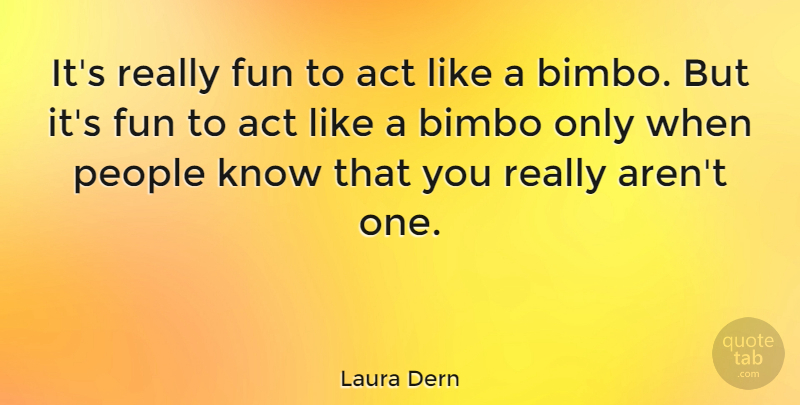 Laura Dern Quote About Fun, People, Knows: Its Really Fun To Act...