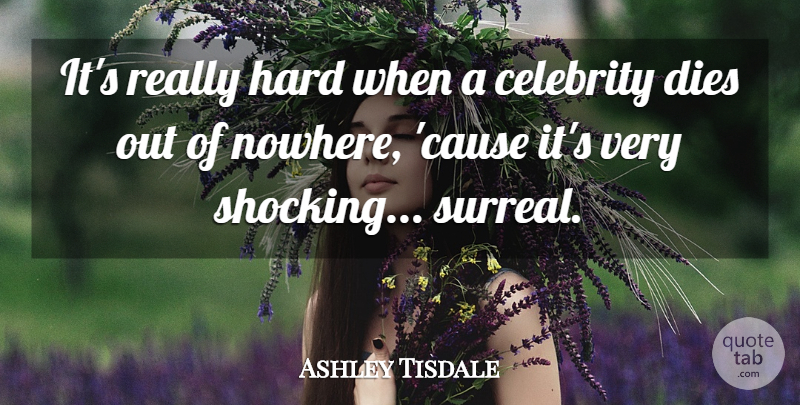 Ashley Tisdale Quote About Causes, Surreal, Hard: Its Really Hard When A...