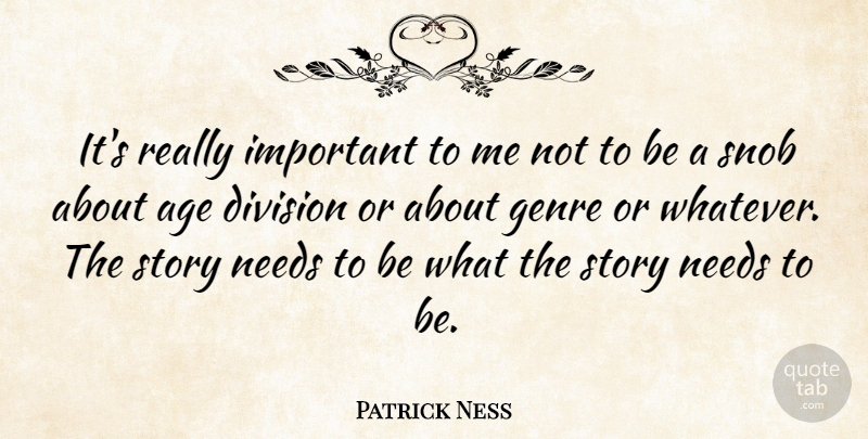 Patrick Ness Quote About Age, Genre, Needs, Snob: Its Really Important To Me...