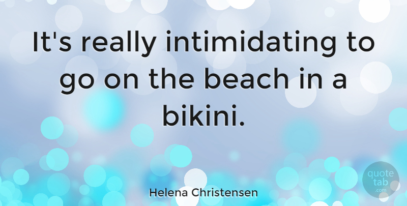 Helena Christensen Quote About Beach, Bikinis, Goes On: Its Really Intimidating To Go...