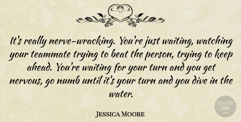 Jessica Moore Quote About Beat, Dive, Numb, Teammate, Trying: Its Really Nerve Wracking Youre...
