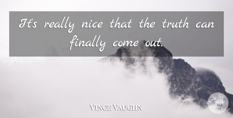 Vince Vaughn Quote About Truth, Nice, Really Nice: Its Really Nice That The...