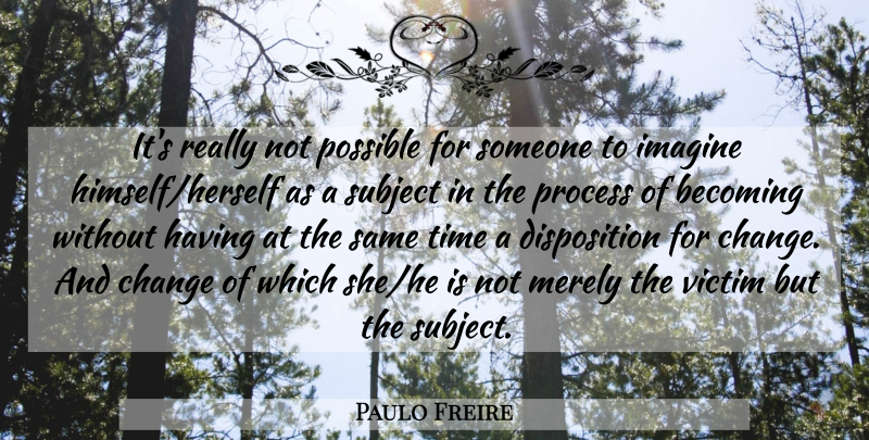 Paulo Freire Quote About Becoming, Imagine, Victim: Its Really Not Possible For...