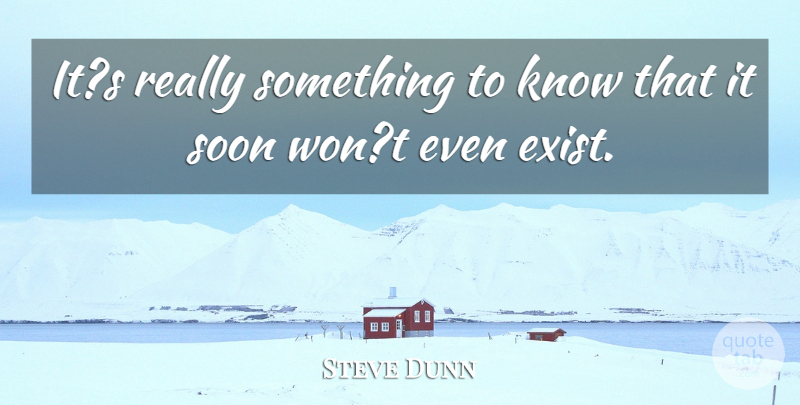 Steve Dunn Quote About Soon: Its Really Something To Know...