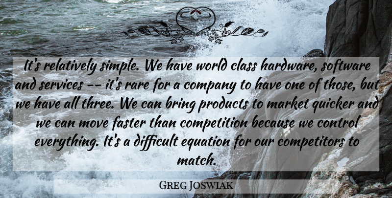 Greg Joswiak Quote About Bring, Class, Company, Competition, Control: Its Relatively Simple We Have...