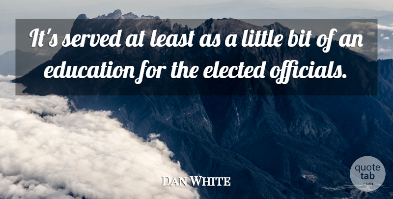 Dan White Quote About Bit, Education, Elected, Served: Its Served At Least As...