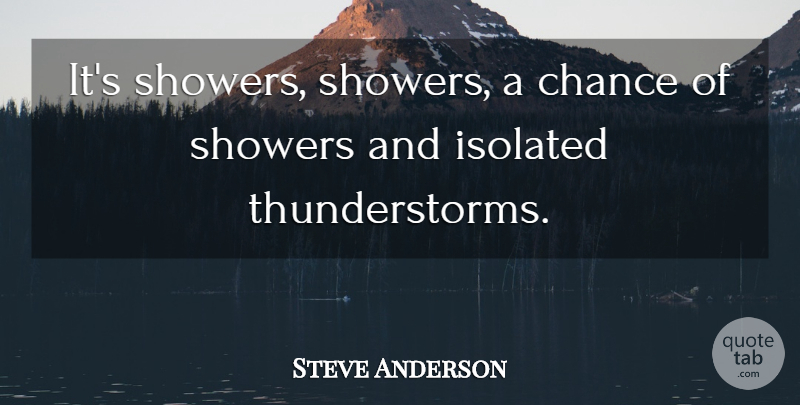 Steve Anderson Quote About Chance, Isolated: Its Showers Showers A Chance...