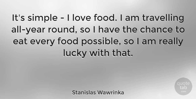 Stanislas Wawrinka Quote About Chance, Eat, Food, Love, Lucky: Its Simple I Love Food...