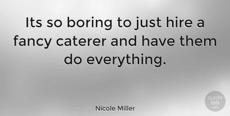 Nicole Miller Quote About Fancy, Boring, So Boring: Its So Boring To Just...