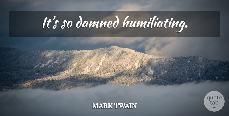 Mark Twain Quote About History, Humiliating: Its So Damned Humiliating...