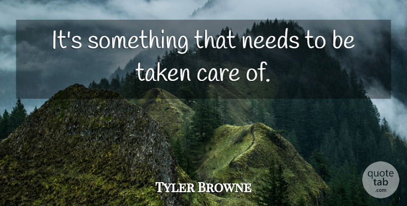 Tyler Browne Quote About Care, Needs, Taken: Its Something That Needs To...