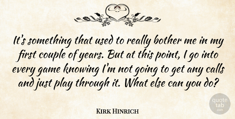 Kirk Hinrich Quote About Bother, Calls, Couple, Game, Knowing: Its Something That Used To...