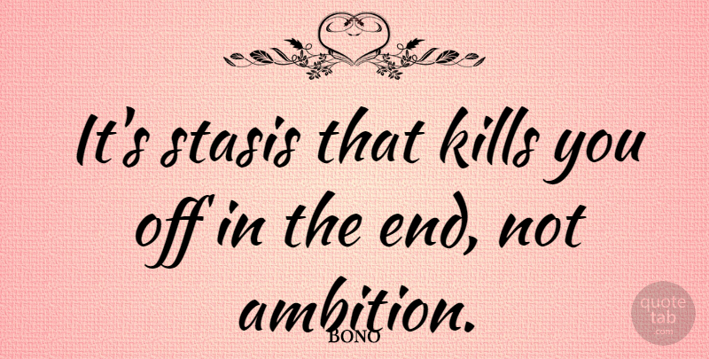 Bono Quote About Ambition, Growth, Chivalry: Its Stasis That Kills You...