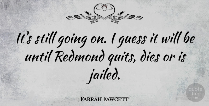 Farrah Fawcett Quote About Dies, Guess, Until: Its Still Going On I...