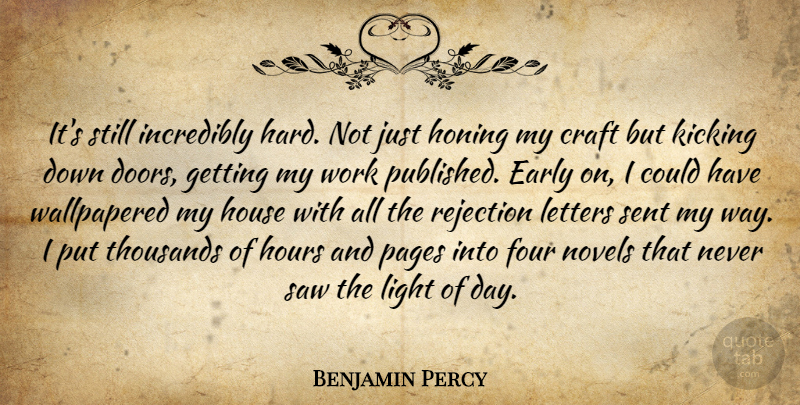 Benjamin Percy Quote About Craft, Early, Four, Hours, House: Its Still Incredibly Hard Not...