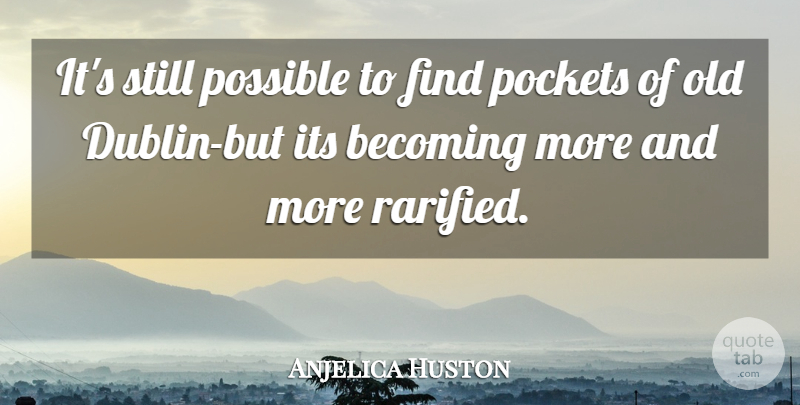 Anjelica Huston Quote About Becoming, Pockets, Possible: Its Still Possible To Find...