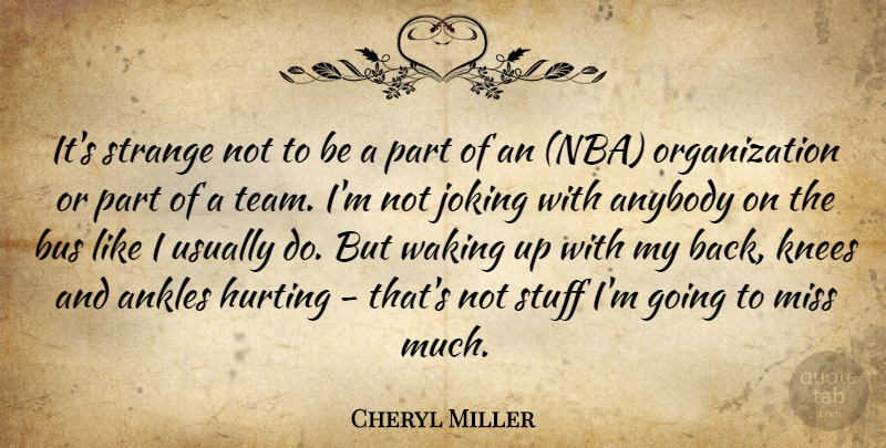 Cheryl Miller Quote About Ankles, Anybody, Bus, Hurting, Joking: Its Strange Not To Be...