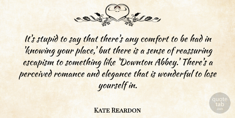 Kate Reardon Quote About Comfort, Elegance, Escapism, Lose, Perceived: Its Stupid To Say That...