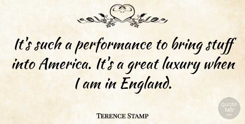 Terence Stamp Quote About Luxury, America, Stuff: Its Such A Performance To...