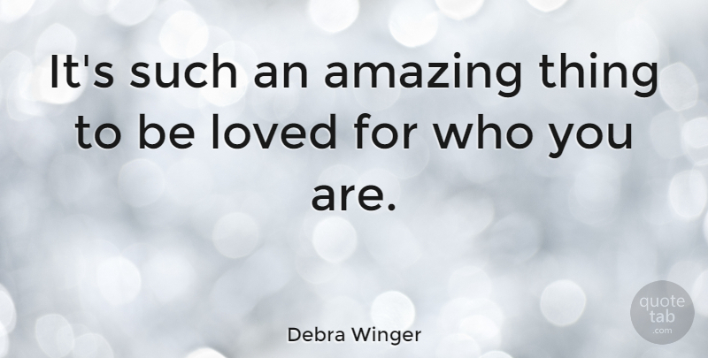 Debra Winger Quote About Amazing Things, Who You Are: Its Such An Amazing Thing...