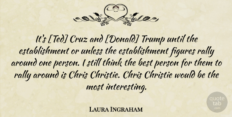 Laura Ingraham Quote About Thinking, Interesting, Would Be: Its Ted Cruz And Donald...