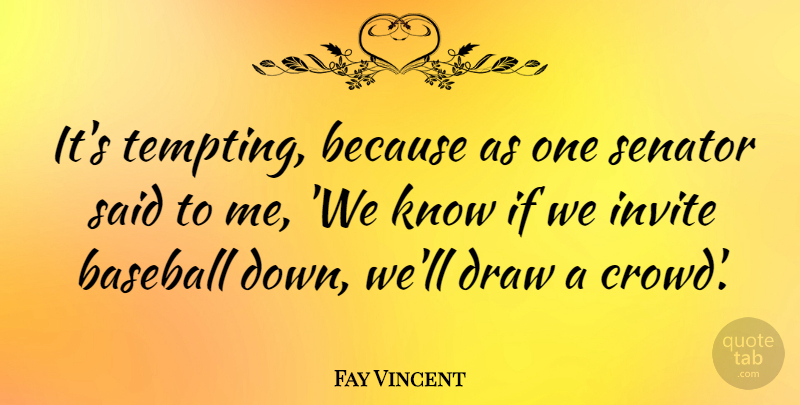 Fay Vincent Quote About Invite, Senator: Its Tempting Because As One...
