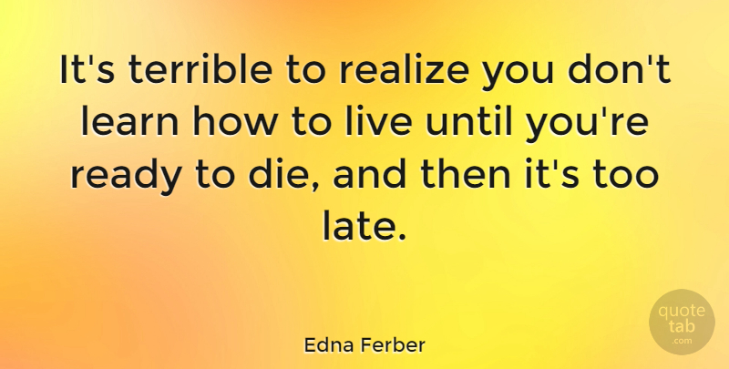 Edna Ferber Quote About Realize, Terrible, Until: Its Terrible To Realize You...