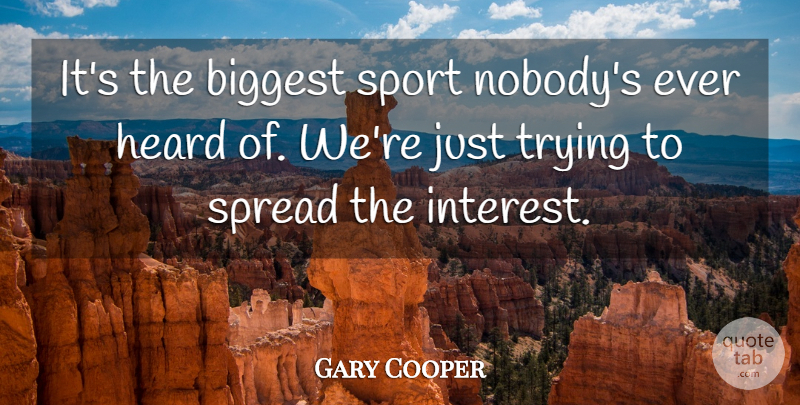 Gary Cooper Quote About Biggest, Heard, Interest, Spread, Trying: Its The Biggest Sport Nobodys...