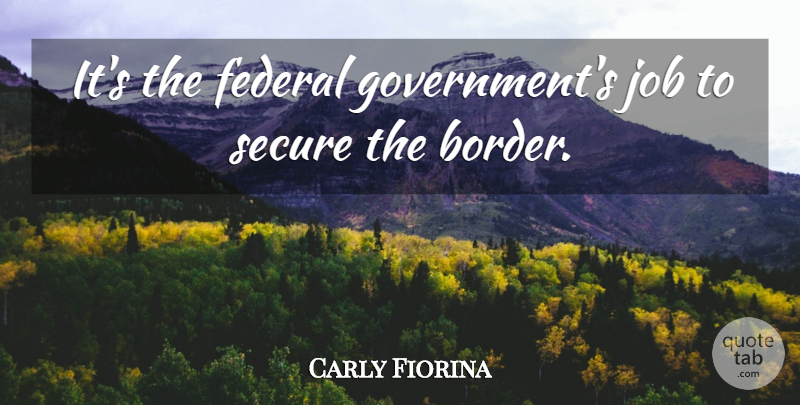 Carly Fiorina Quote About Jobs, Government, Borders: Its The Federal Governments Job...
