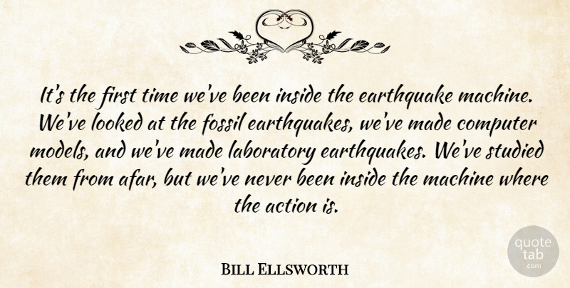 Bill Ellsworth Quote About Action, Computer, Earthquake, Fossil, Inside: Its The First Time Weve...