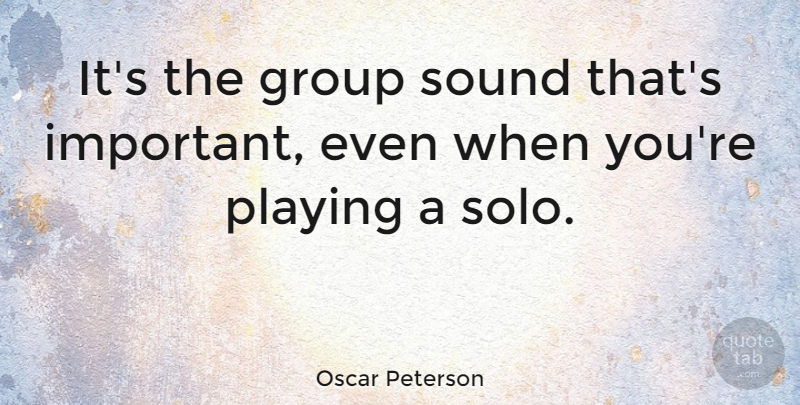 Oscar Peterson Quote About Important, Sound, Groups: Its The Group Sound Thats...