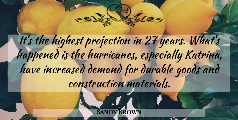 Sandy Brown Quote About Demand, Durable, Goods, Happened, Highest: Its The Highest Projection In...