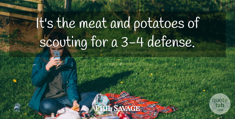 Phil Savage Quote About Defense, Meat, Potatoes, Scouting: Its The Meat And Potatoes...