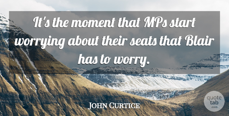 John Curtice Quote About Blair, Moment, Seats, Start, Worry: Its The Moment That Mps...