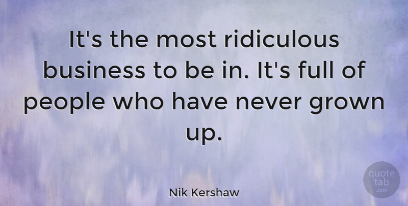 Nik Kershaw Quote About Business, Grown, People: Its The Most Ridiculous Business...